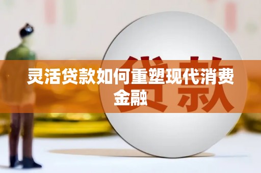屯门灵活贷款如何重塑现代消费金融