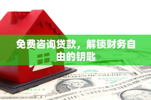 略阳免费咨询贷款，解锁财务自由的钥匙