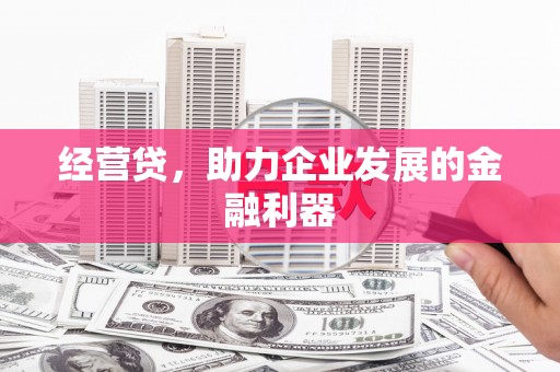 古丈经营贷，助力企业发展的金融利器