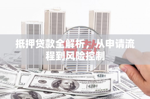 张掖抵押贷款全解析，从申请流程到风险控制