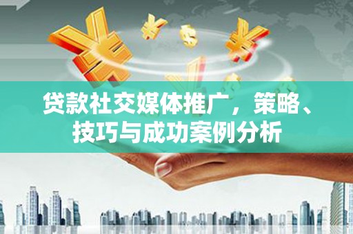 灵石贷款社交媒体推广，策略、技巧与成功案例分析