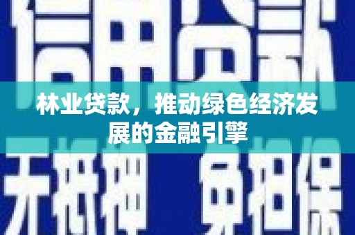 茂林林业贷款，推动绿色经济发展的金融引擎