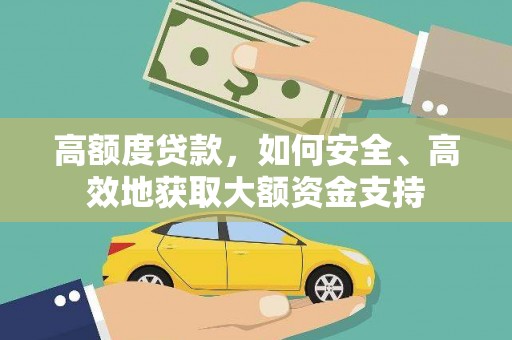 新埤高额度贷款，如何安全、高效地获取大额资金支持