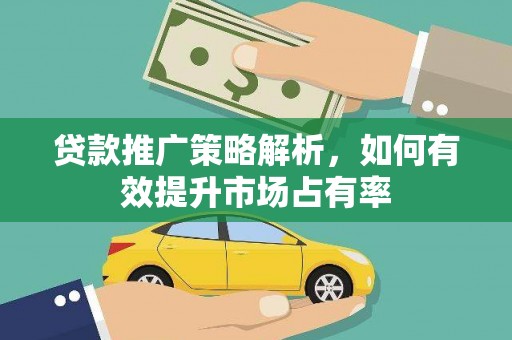 察右前旗贷款推广策略解析，如何有效提升市场占有率