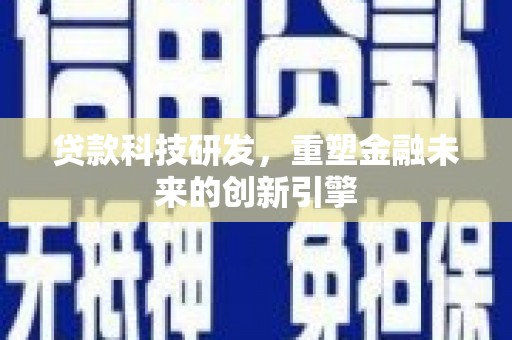 定兴贷款科技研发，重塑金融未来的创新引擎