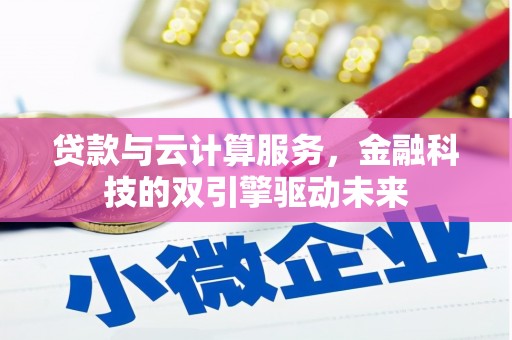 太谷贷款与云计算服务，金融科技的双引擎驱动未来