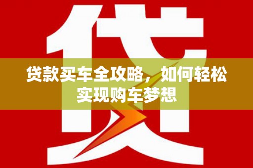 新界贷款买车全攻略，如何轻松实现购车梦想