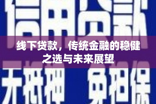 太白线下贷款，传统金融的稳健之选与未来展望