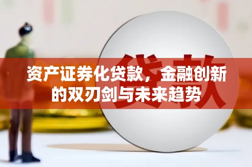 秦汉资产证券化贷款，金融创新的双刃剑与未来趋势