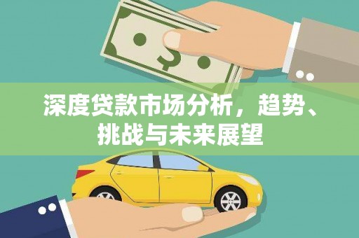 浮梁深度贷款市场分析，趋势、挑战与未来展望