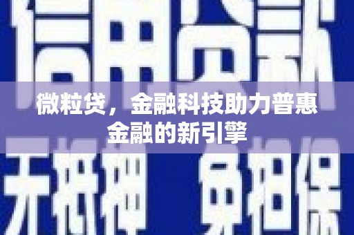 吉木萨尔微粒贷，金融科技助力普惠金融的新引擎