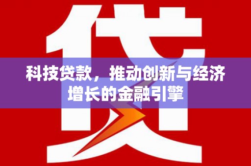 连江科技贷款，推动创新与经济增长的金融引擎