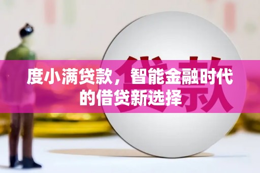 浉河度小满贷款，智能金融时代的借贷新选择