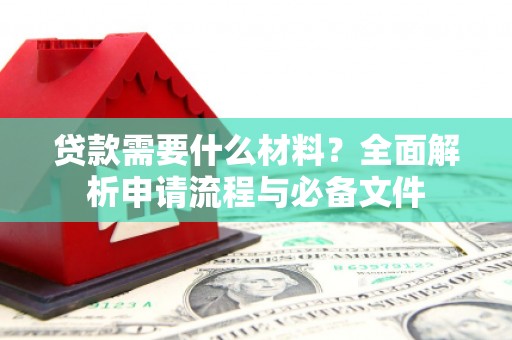 青河贷款需要什么材料？全面解析申请流程与必备文件