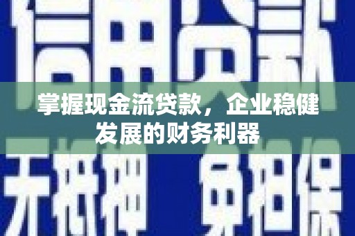横县掌握现金流贷款，企业稳健发展的财务利器