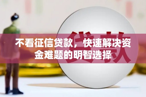鄢陵不看征信贷款，快速解决资金难题的明智选择