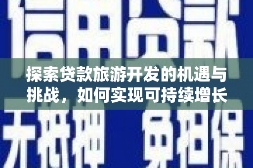 秦汉探索贷款旅游开发的机遇与挑战，如何实现可持续增长