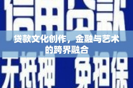 习水贷款文化创作，金融与艺术的跨界融合