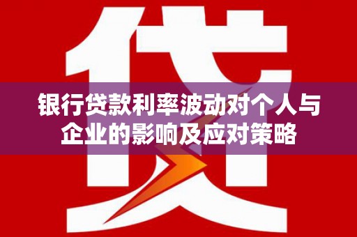 那曲银行贷款利率波动对个人与企业的影响及应对策略