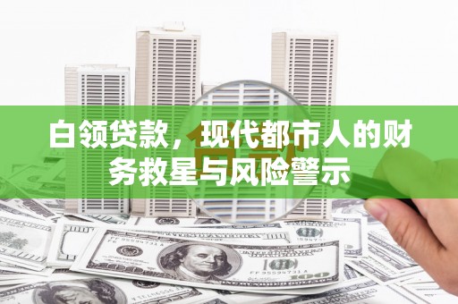 富县白领贷款，现代都市人的财务救星与风险警示
