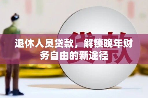 蕲春退休人员贷款，解锁晚年财务自由的新途径