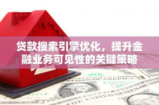 惠来贷款搜索引擎优化，提升金融业务可见性的关键策略