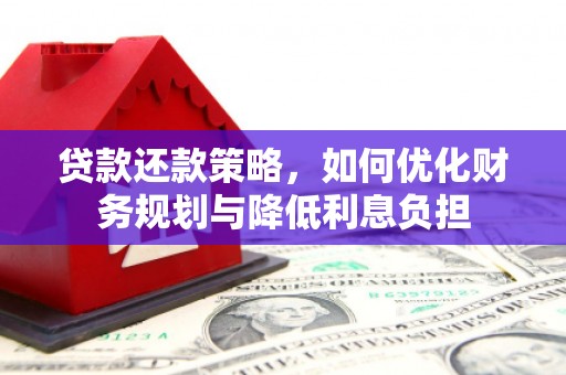 鄱阳贷款还款策略，如何优化财务规划与降低利息负担