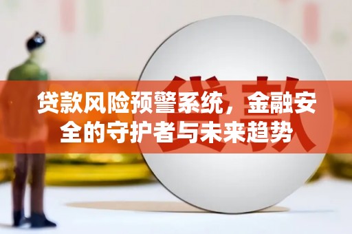 大竹贷款风险预警系统，金融安全的守护者与未来趋势