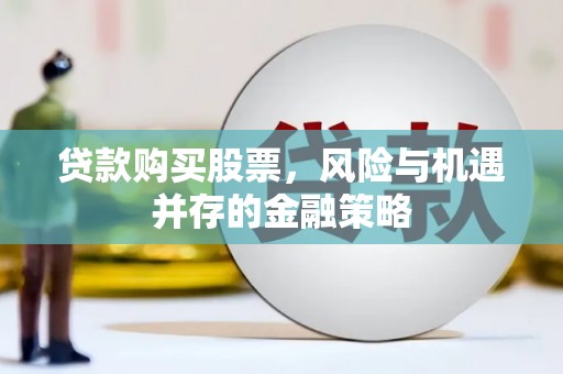 盐津贷款购买股票，风险与机遇并存的金融策略