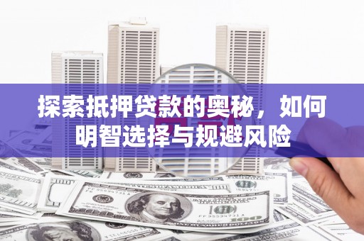 龙文探索抵押贷款的奥秘，如何明智选择与规避风险