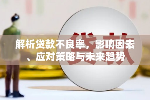岳塘解析贷款不良率，影响因素、应对策略与未来趋势