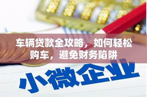 和静车辆贷款全攻略，如何轻松购车，避免财务陷阱