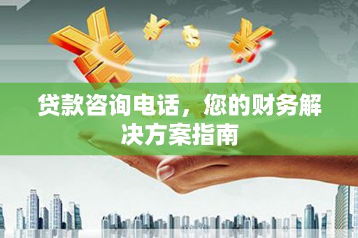 勐海贷款咨询电话，您的财务解决方案指南