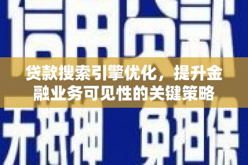 始兴贷款搜索引擎优化，提升金融业务可见性的关键策略