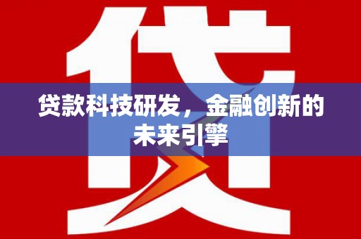 吕梁贷款科技研发，金融创新的未来引擎