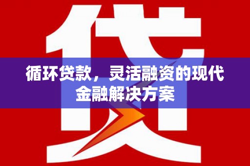 通江循环贷款，灵活融资的现代金融解决方案