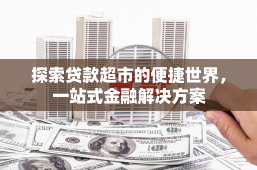 遵化市探索贷款超市的便捷世界，一站式金融解决方案