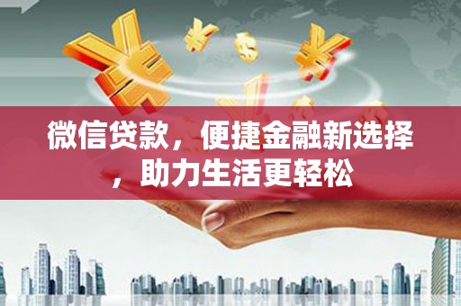 漯河微信贷款，便捷金融新选择，助力生活更轻松
