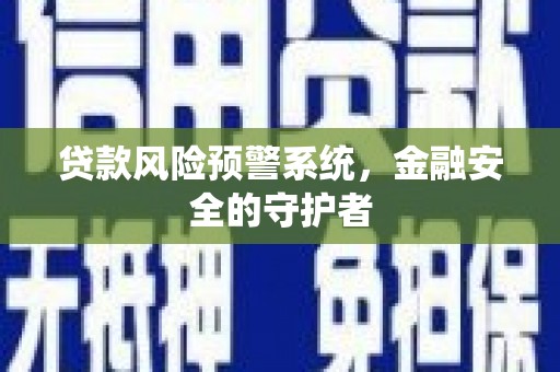 青山湖贷款风险预警系统，金融安全的守护者
