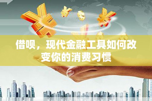 越西借呗，现代金融工具如何改变你的消费习惯