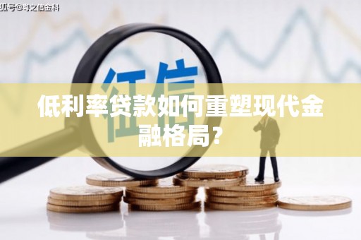 峨边低利率贷款如何重塑现代金融格局？