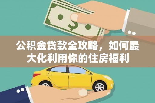泸水公积金贷款全攻略，如何最大化利用你的住房福利