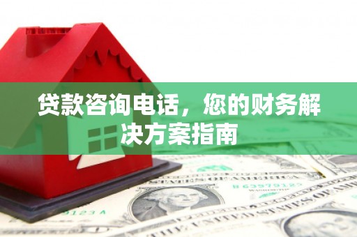 江口贷款咨询电话，您的财务解决方案指南