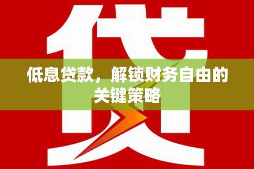顺昌低息贷款，解锁财务自由的关键策略