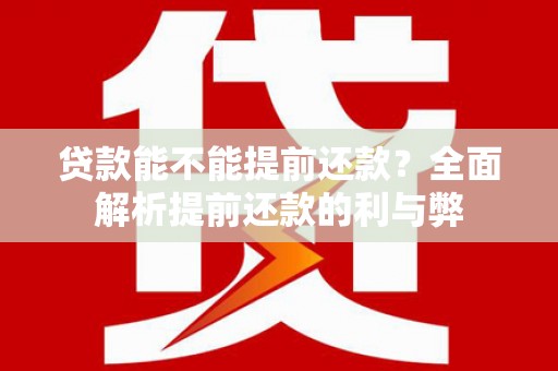 庄浪贷款能不能提前还款？全面解析提前还款的利与弊