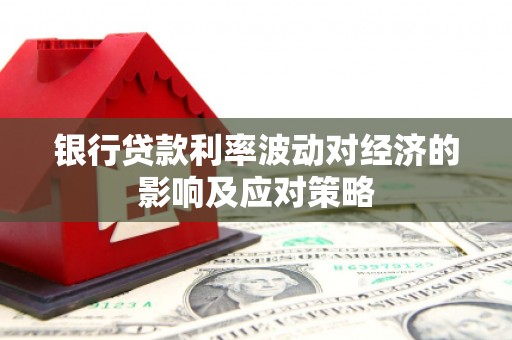 关岭银行贷款利率波动对经济的影响及应对策略