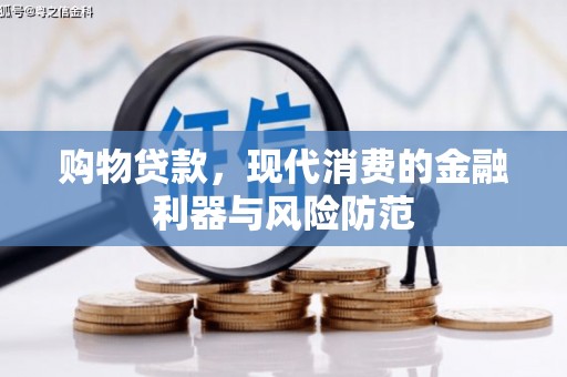 甘谷购物贷款，现代消费的金融利器与风险防范