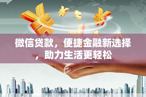 海东微信贷款，便捷金融新选择，助力生活更轻松