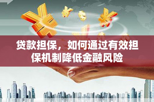 吕梁贷款担保，如何通过有效担保机制降低金融风险