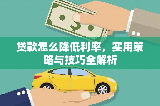 阆中贷款怎么降低利率，实用策略与技巧全解析
